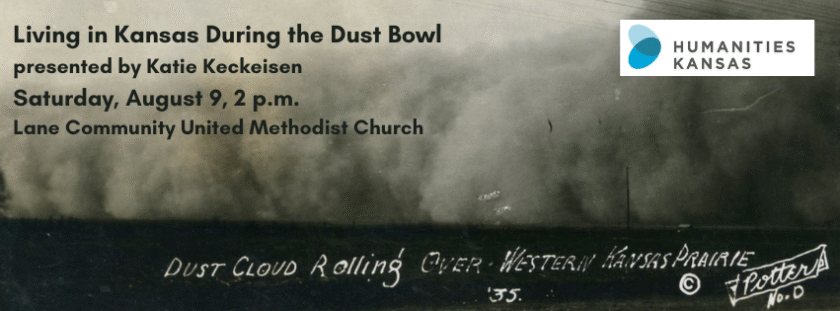Living in Kansas During the Dust Bowl presented by Katie Keckeisen Saturday August 9 2 p.m. Lane Community Methodist Church. Image: A long, dark dust cloud rolls across the land. Text: Dust Cloud Rolling Over Western Kansas Prairie Copyright Potter '35 Humanities Kansas logo