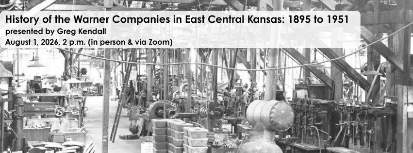 History of the Warner Companies in East Central Kansas: 1895 to 1951. presented by Greg Kendall. August 1, 2026, 2 p.m. In person & Via Zoom.